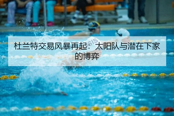 杜兰特交易风暴再起：太阳队与潜在下家的博弈