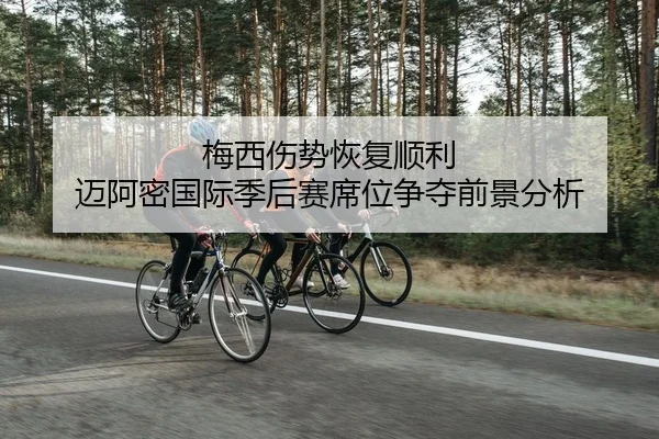 梅西伤势恢复顺利 迈阿密国际季后赛席位争夺前景分析