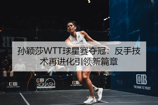 孙颖莎WTT球星赛夺冠：反手技术再进化引领新篇章